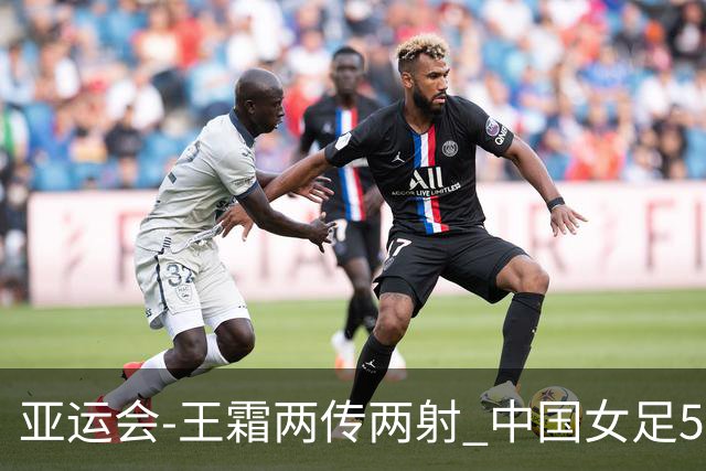 亚运会-王霜两传两射 中国女足5-1中国香港开门红